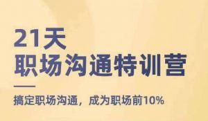 21天职场沟通特训营,搞定职场沟通,成为职场前10%-铭创资源库