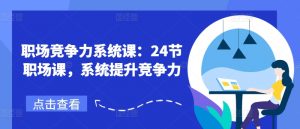 职场竞争力系统课:24节职场课,系统提升竞争力-铭创资源库