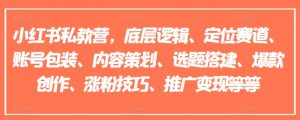 小红书私教营,底层逻辑、定位赛道、账号包装、内容策划、选题搭建、爆款创作、涨粉技巧、推广变现等等-铭创资源库