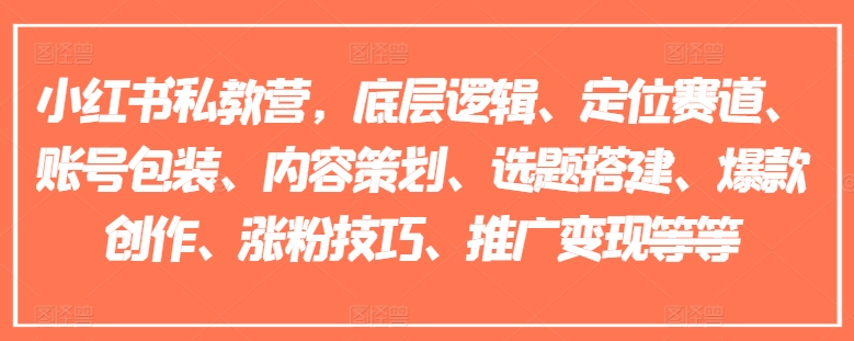 小红书私教营，底层逻辑、定位赛道、账号包装、内容策划、选题搭建、爆款创作、涨粉技巧、推广变现等等-铭创资源库
