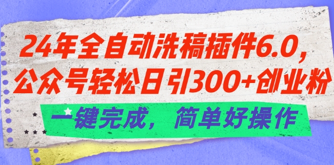 24年全自动洗稿插件6.0.公众号轻松日引300+创业粉，一键完成，简单好操作【揭秘】-铭创资源库