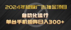 2024年稳赚广告撸金项目,全程自动化运行,单台手机就可以矩阵操作,日入300+【揭秘】-铭创资源库