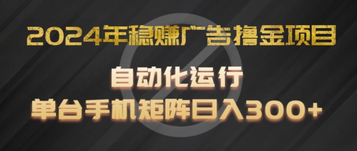 2024年稳赚广告撸金项目，全程自动化运行，单台手机就可以矩阵操作，日入300+【揭秘】-铭创资源库