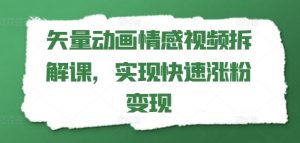 矢量动画情感视频拆解课,实现快速涨粉变现-铭创资源库