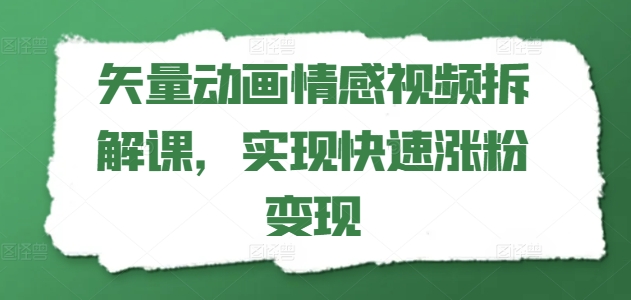 矢量动画情感视频拆解课，实现快速涨粉变现-铭创资源库