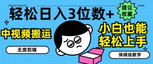 轻松日入3位数+,中视频搬运,无需剪辑,小白也能轻松上手,保姆级教学【揭秘】-铭创资源库