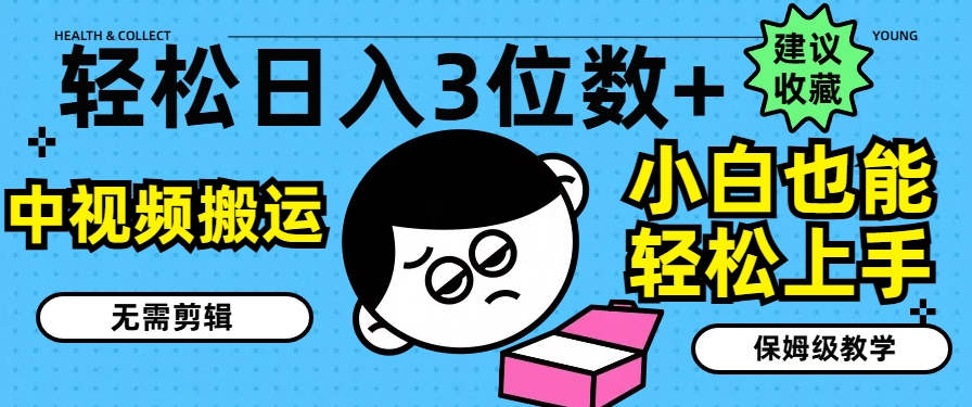 轻松日入3位数+，中视频搬运，无需剪辑，小白也能轻松上手，保姆级教学【揭秘】-铭创资源库