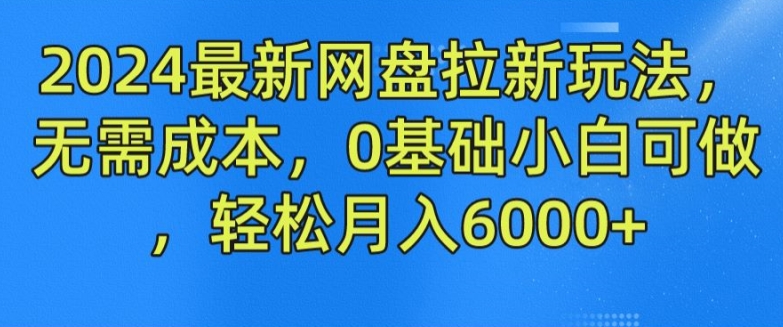 2024最新网盘拉新玩法，无需成本，0基础小白可做，轻松月入6000+【揭秘】-铭创资源库