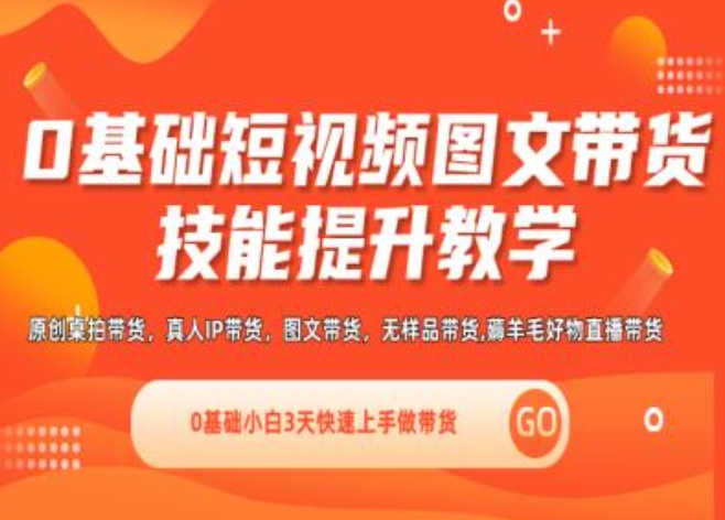 0基础短视频图文带货实操技能提升教学(直播课+视频课),0基础小白3天快速上手做带货-铭创资源库