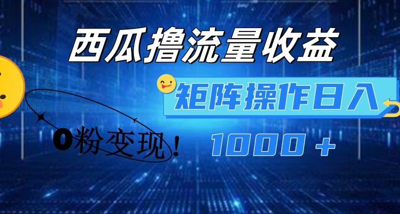 西瓜视频撸流量，简单上手，0粉变现矩阵操作，日入1000+【揭秘】-铭创资源库