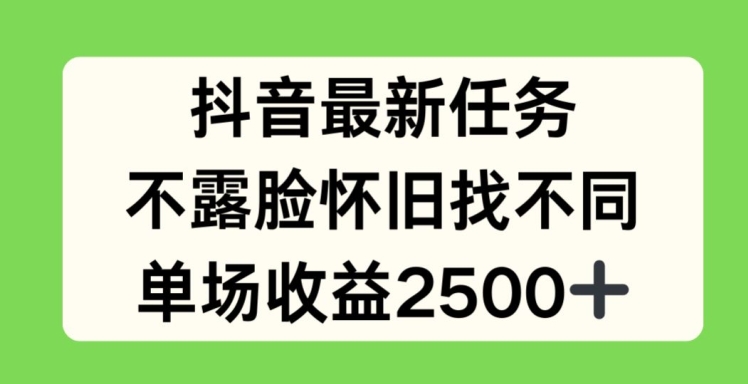 抖音最新任务，不露脸怀旧找不同，单场收益2.5k【揭秘】-铭创资源库