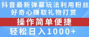 抖音弹幕最新玩法,利用粉丝好奇心赚取礼物打赏,轻松日入1000+-铭创资源库