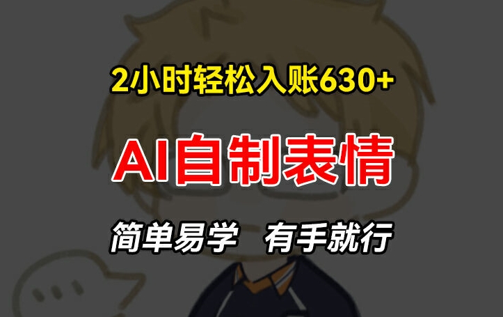 2小时轻松入账630+赚钱项目，手把手教你做AI自制表情，简单易学有手就行【揭秘】-铭创资源库