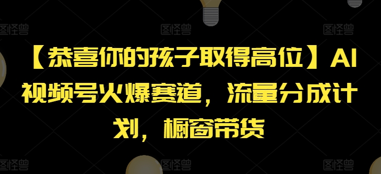 【恭喜你的孩子取得高位】AI视频号火爆赛道，流量分成计划，橱窗带货【揭秘】-铭创资源库