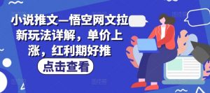 小说推文—悟空网文拉新玩法详解,单价上涨,红利期好推-铭创资源库
