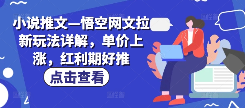 小说推文—悟空网文拉新玩法详解，单价上涨，红利期好推-铭创资源库
