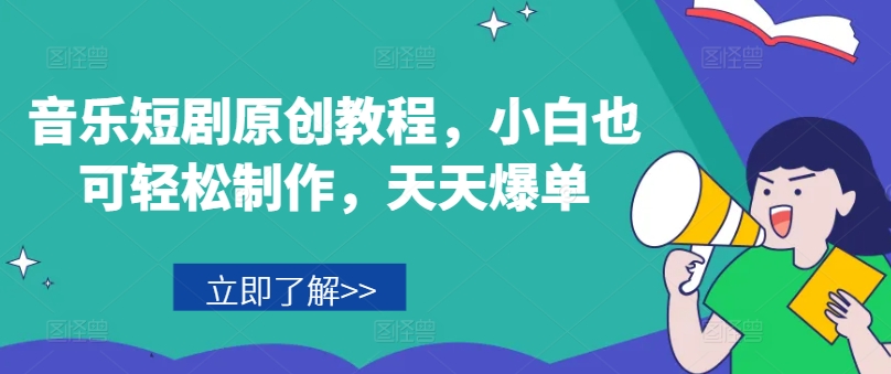 音乐短剧原创教程，小白也可轻松制作，天天爆单-铭创资源库