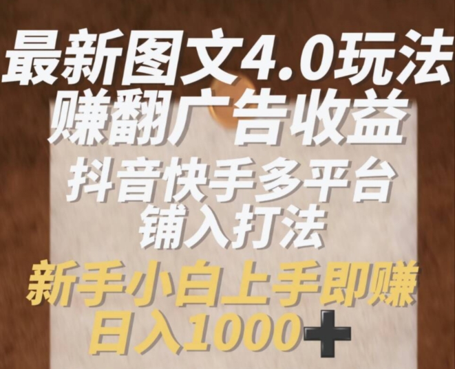 最新图文4.0玩法赚翻广告收益，抖音快手多平台铺入打法，新手小自上手即赚入1k【揭秘】-铭创资源库