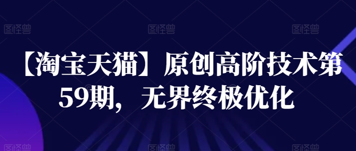【淘宝天猫】原创高阶技术第59期，无界终极优化-铭创资源库