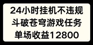 24小时无人挂JI不违规,斗破苍穹游戏任务,单场直播最高收益1280【揭秘】-铭创资源库