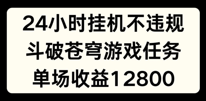 24小时无人挂JI不违规，斗破苍穹游戏任务，单场直播最高收益1280【揭秘】-铭创资源库