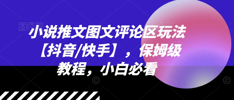 小说推文图文评论区玩法【抖音/快手】，保姆级教程，小白必看-铭创资源库