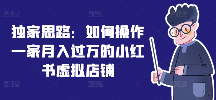 独家思路：如何操作一家月入过万的小红书虚拟店铺-铭创资源库