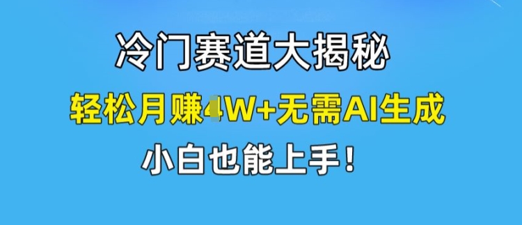冷门赛道大揭秘，轻松月赚1W+无需AI生成，小白也能上手【揭秘】-铭创资源库