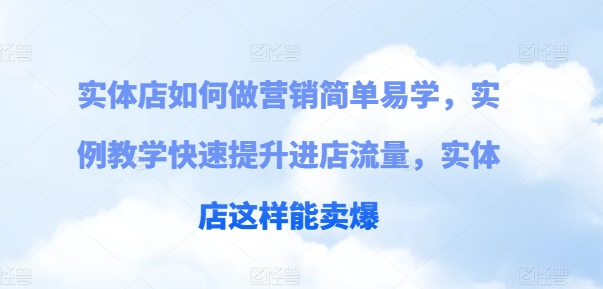 实体店如何做营销简单易学，实例教学快速提升进店流量，实体店这样能卖爆-铭创资源库