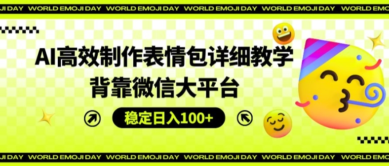 AI高效制作表情包详细教学，背靠微信大平台，稳定日入100+【揭秘】-铭创资源库