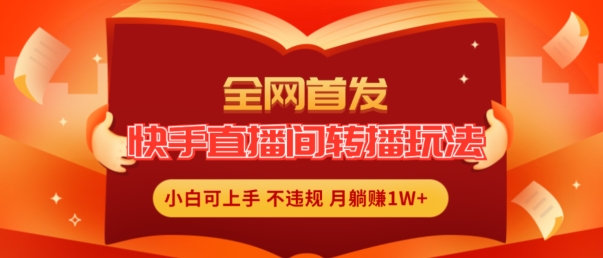 全网首发，快手直播间转播玩法简单躺赚，真正的全无人直播，小白轻松上手月入1W+【揭秘】-铭创资源库