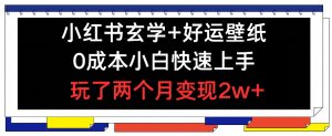 小红书玄学+好运壁纸玩法,0成本小白快速上手,玩了两个月变现2w+ 【揭秘】-铭创资源库