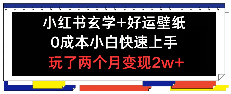 小红书玄学+好运壁纸玩法，0成本小白快速上手，玩了两个月变现2w+ 【揭秘】-铭创资源库