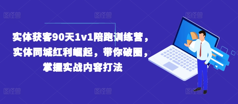 实体获客90天1v1陪跑训练营，实体同城红利崛起，带你破圈，掌握实战内容打法-铭创资源库