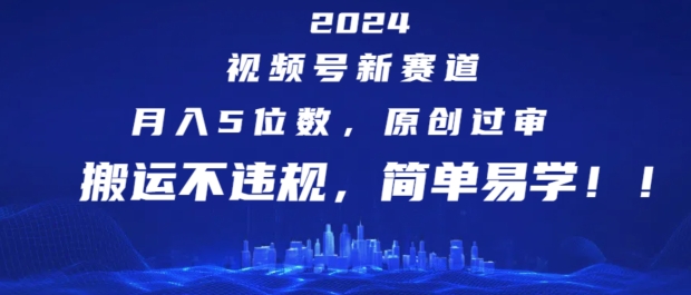 2024视频号新赛道，月入5位数+，原创过审，搬运不违规，简单易学【揭秘】-铭创资源库