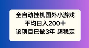 全自动挂机国外小游戏,平均日入200+,此项目已经做了3年 稳定持久【揭秘】-铭创资源库