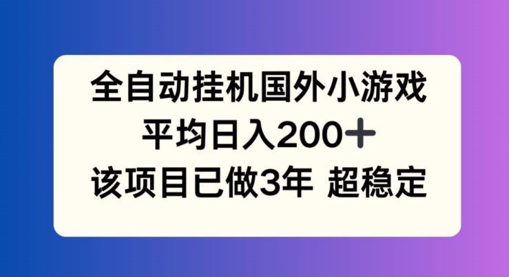 全自动挂机国外小游戏，平均日入200+，此项目已经做了3年 稳定持久【揭秘】-铭创资源库