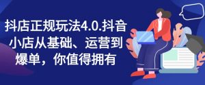抖店正规玩法4.0,抖音小店从基础、运营到爆单,你值得拥有-铭创资源库