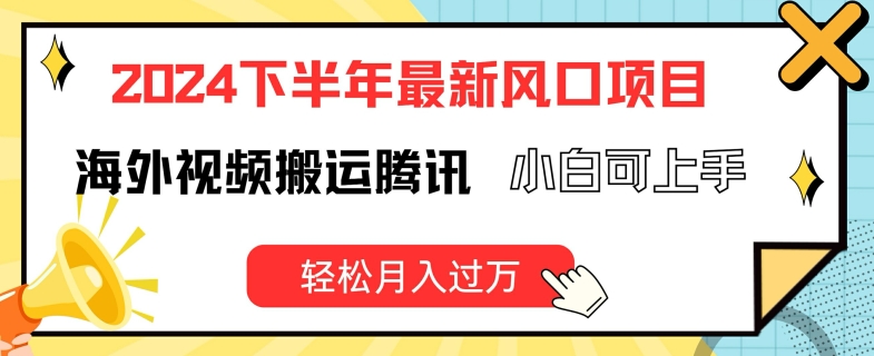 2024下半年最新风口项自，海外视频搬运腾讯，小白可上手，轻松月入过万【揭秘】-铭创资源库
