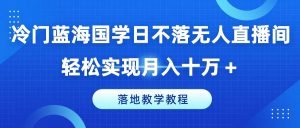 冷门蓝海国学日不落无人直播间,轻松实现月入十万+,落地教学教程【揭秘】-铭创资源库
