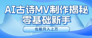 新手必看,利用AI制作古诗MV,快速实现月入上万【揭秘】-铭创资源库
