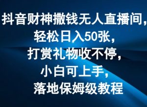 抖音财神撒钱无人直播间轻松日入50张,打赏礼物收不停,小白可上手,落地保姆级教程【揭秘】-铭创资源库