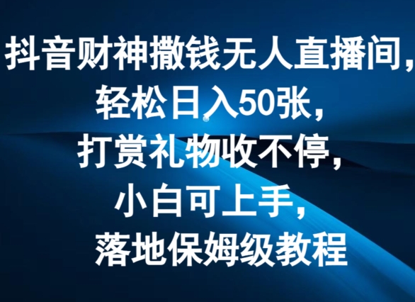 抖音财神撒钱无人直播间轻松日入50张，打赏礼物收不停，小白可上手，落地保姆级教程【揭秘】-铭创资源库