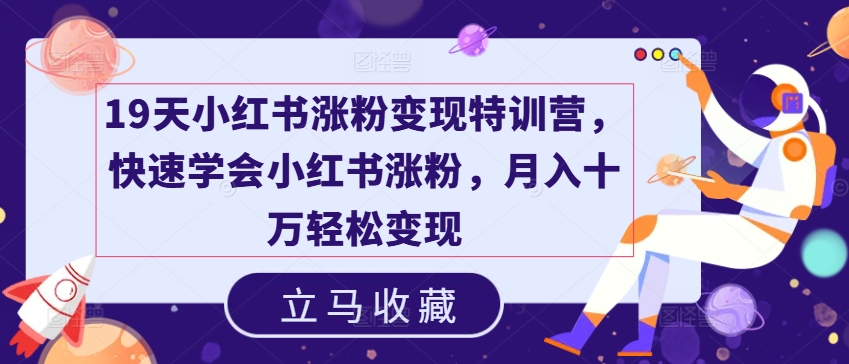 19天小红书涨粉变现特训营，快速学会小红书涨粉，月入十万轻松变现-铭创资源库