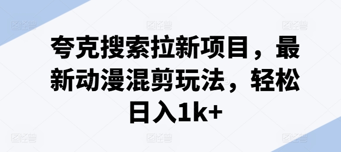 夸克搜索拉新项目，最新动漫混剪玩法，轻松日入1k+-铭创资源库