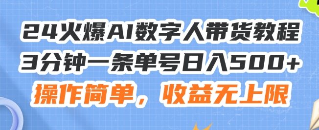 24火爆AI数字人带货教程，3分钟一条单号日入500+，操作简单，收益无上限【揭秘】-铭创资源库