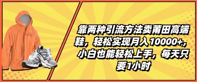 靠两种引流方法卖莆田高端鞋，轻松实现月入1W+，小白也能轻松上手，每天只要1小时【揭秘】-铭创资源库