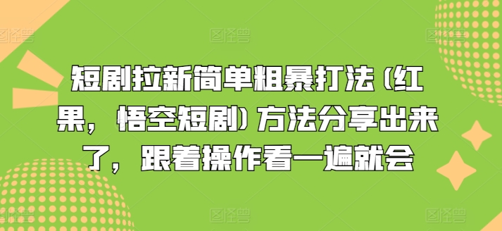 短剧拉新简单粗暴打法(红果，悟空短剧)方法分享出来了，跟着操作看一遍就会-铭创资源库