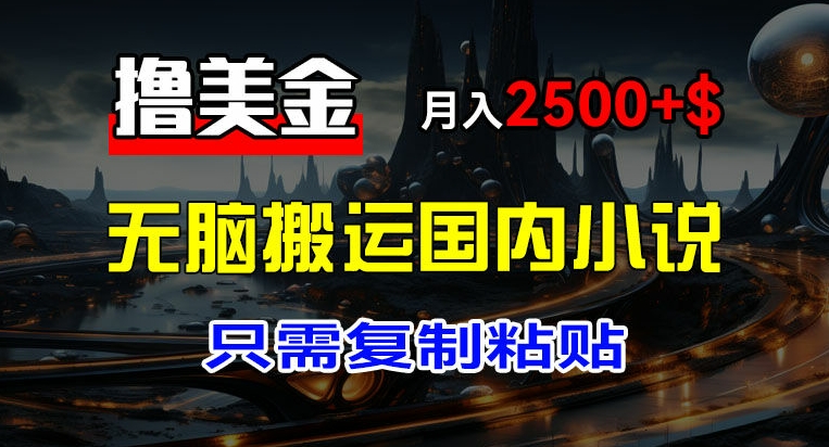 最新撸美金项目，搬运国内小说爽文，只需复制粘贴，稿费月入2500+美金，新手也能快速上手【揭秘】-铭创资源库