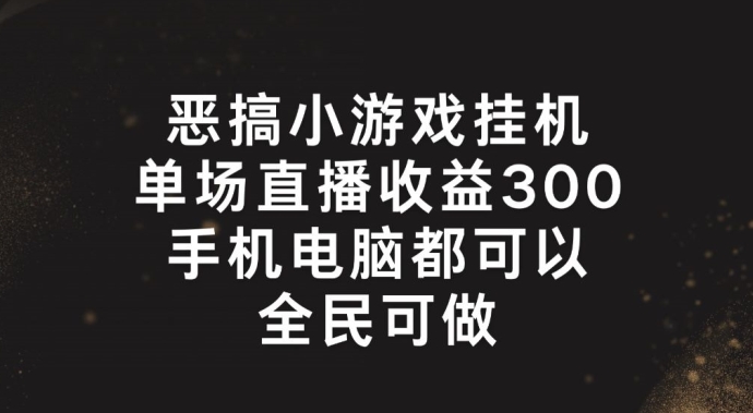 恶搞小游戏挂机，单场直播300+，全民可操作【揭秘】-铭创资源库